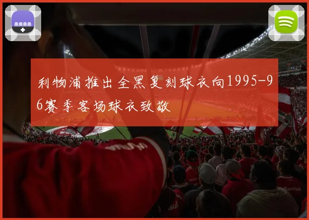 利物浦推出全黑复刻球衣向1995-96赛季客场球衣致敬