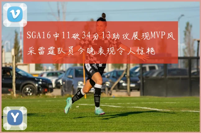 SGA16中11砍34分13助攻展现MVP风采雷霆队员今晚表现令人惊艳