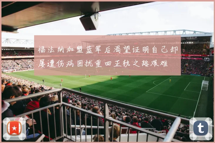 福法纳加盟蓝军后渴望证明自己却屡遭伤病困扰重回正轨之路艰难