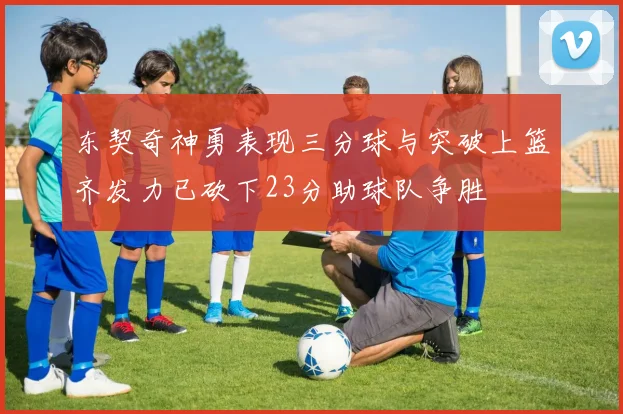 东契奇神勇表现三分球与突破上篮齐发力已砍下23分助球队争胜