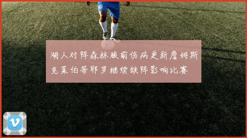 湖人对阵森林狼前伤病更新詹姆斯克莱伯蒂耶罗继续缺阵影响比赛