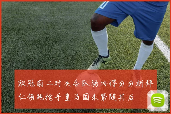 欧冠前二对决各队场均得分分析拜仁领跑枪手皇马国米紧随其后