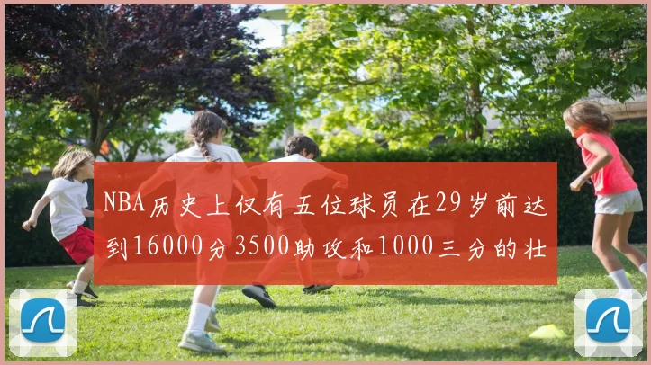 NBA历史上仅有五位球员在29岁前达到16000分3500助攻和1000三分的壮举