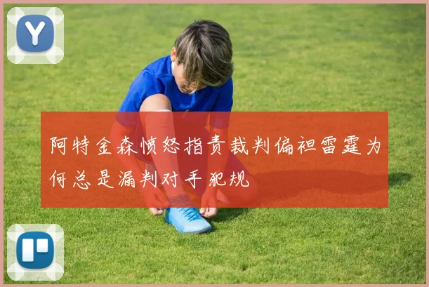 阿特金森愤怒指责裁判偏袒雷霆为何总是漏判对手犯规