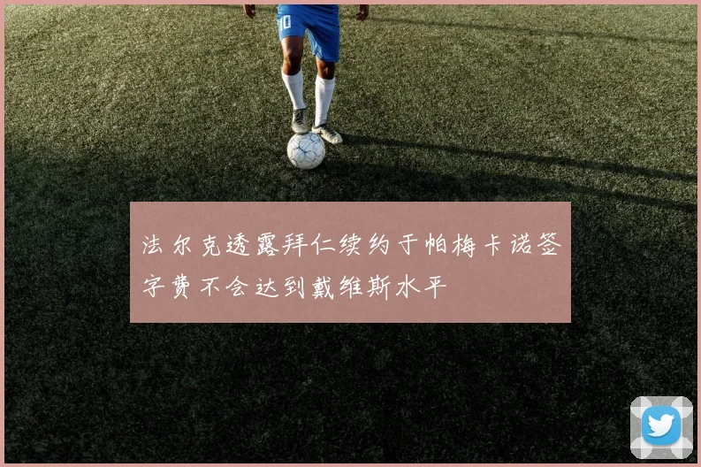 法尔克透露拜仁续约于帕梅卡诺签字费不会达到戴维斯水平