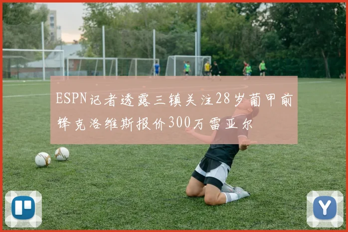 ESPN记者透露三镇关注28岁葡甲前锋克洛维斯报价300万雷亚尔