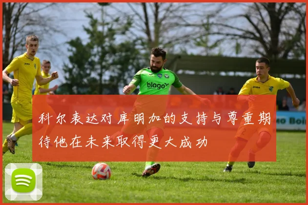 科尔表达对库明加的支持与尊重期待他在未来取得更大成功