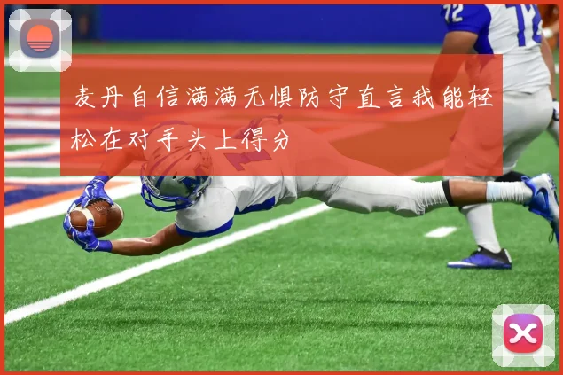 麦丹自信满满无惧防守直言我能轻松在对手头上得分