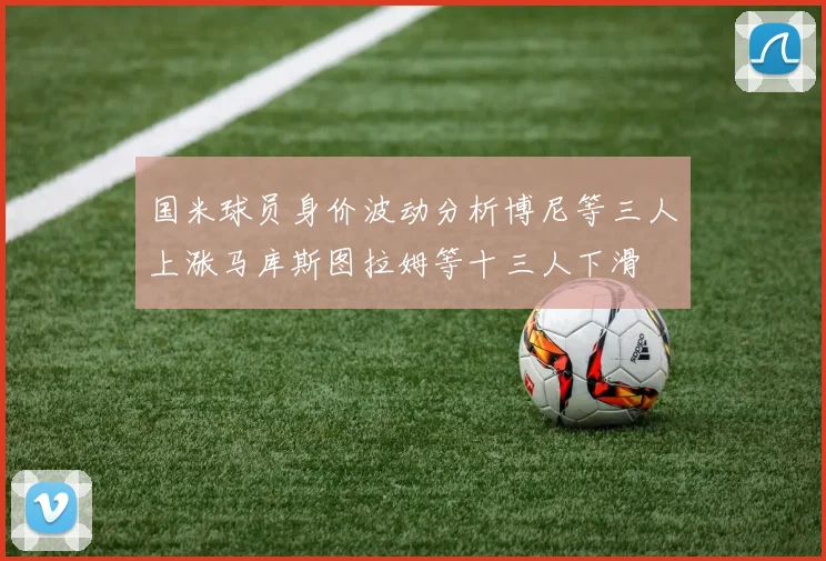 国米球员身价波动分析博尼等三人上涨马库斯图拉姆等十三人下滑