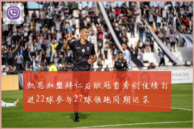 凯恩加盟拜仁后欧冠首秀创佳绩打进22球参与27球领跑同期记录