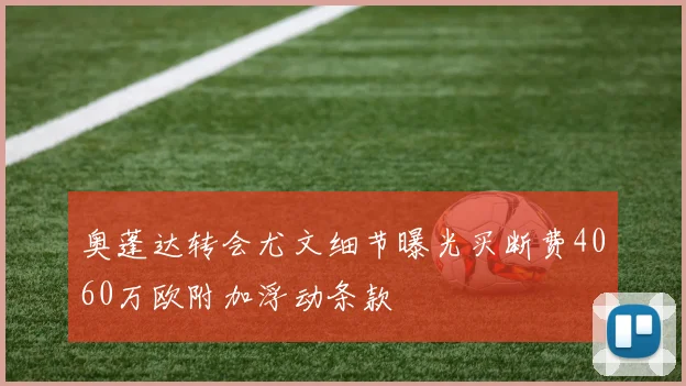 奥蓬达转会尤文细节曝光买断费4060万欧附加浮动条款