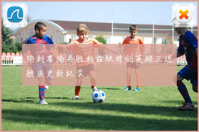 热刺客场再胜利兹联将创英超三连胜历史新纪录